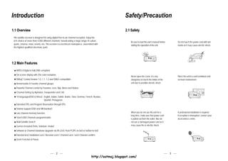 Introduction                                                                                               Safety/Precaution

1.1 Overview                                                                                               2.1 Safety
 This satellite receiver is designed for using digital free-to-air channel reception. Enjoy the
 rich choice of more than 4,000 different channels, broadcasting a large range of culture,                    Be sure to read the user's manual before       Do not touch the power cord with wet
 sports, cinema, news, events, etc. This receiver is a technical masterpiece, assembled with                  starting the operation of the unit.            hands as it may cause electric shock.
 the highest qualified electronic parts.




1.2 Main Features
   MPEG-II Digital & fully DVB compliant.
   On-screen display with 256 color resolution.
                                                                                                              Never open the cover. It is very               Place the unit in a well ventilated and
   DiSEqC Control Version 1.0, 1.1, 1.2 and USALS compatible.                                                 dangerous to touch the inside of the           no-heat environment.
   Renameable 8 Favorite channel groups.                                                                      unit due to possible electric shock.

   Powerful Channel control by Favorites, Lock, Skip, Move and Delete.
   Channel Sorting by Alphabet, Transponder and CAS.
   10 languages(OSD & Menu) : English, Italian, Turkish, Arabic, Parsi, German, French, Russian,
                              Spanish, Protuguese.
   Extended EPG and Program Reservation through EPG.
   Teletext support.(OSD and VBI Insertion)
   Last channel memory function.                                                                              When you do not use this unit for a            A professional installation is required.
                                                                                                              long time, make sure that power cord           If reception is interrupted, contact your
   Total 4,000 Channels programmable.
                                                                                                              is pulled out from the outlet. Also do         local service centre.
   Multi-Satellite Search                                                                                     not use a damaged power cord as it
   Games Included.(Tetris, Sokoban, Snake)                                                                    may cause fire or electric shock.

   Software & Channel Database Upgrade via RS-232C from PC(PC-to-Set) or Set(Set-to-Set).
   Parental lock/ Installation Lock / Receiver Lock / Channel Lock / Lock Channel confirm.
   Zoom Function in Pause.




                                                2                                                                                                        3
                                                                                       http://satmaj.blogspot.com/
 