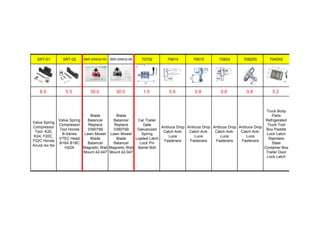 SRT-01 SRT-02 BBR-20N532-RD BBR-20N532-BK 70702 70814 70815 70824 70825S 70405S
8.5 5.5 30.0 30.0 1.5 0.8 0.8 0.8 0.8 5.2
Valve Spring
Compressor
Tool- K20,
K24, F20C,
F22C Honda
Acura rsx tsx
Valve Spring
Compressor
Tool Honda
B-Series
VTEC Head
B16A B18C
H22A
Blade
Balancer
Replace
339075B
Lawn Mower
Blade
Balancer
Magnetic Wall
Mount 42-047
Blade
Balancer
Replace
339075B
Lawn Mower
Blade
Balancer
Magnetic Wall
Mount 42-047
Car Trailer
Gate
Galvanized
Spring
Loaded Latch
Lock Pin
Barrel Bolt
Antiluce Drop
Catch Anti-
Luce
Fasteners
Antiluce Drop
Catch Anti-
Luce
Fasteners
Antiluce Drop
Catch Anti-
Luce
Fasteners
Antiluce Drop
Catch Anti-
Luce
Fasteners
Truck Body
Parts
Refrigerated
Truck Tool
Box Paddle
Lock Latch
Stainless
Steel
Container Box
Trailer Door
Lock Latch
 