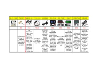 92417-01-02 TCLK-01 MCB-01-BK TPRK-20N242-2 25193922 CRS-6P-BL CRS-8P-BS CRS-8P CRS-OT064 HB-03-3
8.0 13.5 135.0 5.0 53.0 63.0 63.0 54.0 6.0
Transfer Case
Linkage Kit
Stainless
Steel for Jeep
Cherokee XJ
Comanche
MJ 86-01
LS
Conversion
Engine Swap
Mounts
Compatible
with 1973-
1998 Square
Body / OBS
Chevy GMC
Truck
2WD,4WD
Adjustable
Swap Motor
Conversion
Bracket for
C10 C/K 1500
Volvo Penta
Trim & Tilt
Pump System
Repair Kit
25193922,
15-11105,
1511105,
55565334,
902-846,
902846,
1338030
2011-2016
Chevy Cruze
L4 83 1.4L
(1364cc)
2016 Chevy
Cruze Limited
L4 83 1.4L
(1364cc)
2012-2020
Chevy Sonic
6 Gang
Switch Panel,
Universal
Circuit Control
Relay System
Box with
Automatic
Dimmable
On-Off LED
Switch Pod
Touch Switch
Box for Car
Pickup Truck
Jeep Boat
UTV SUV
8位 变色 RGB
8 Gang
Switch Panel
Waterproof
Circuit Control
Relay System
Box
8 Gang
Switch Panel,
Universal
Circuit Control
Relay System
Box with
Automatic
Dimmable
On-Off LED
Switch Pod
Touch Switch
Box for Car
Pickup Truck
Jeep Boat
UTV SUV
Universal 6
Gang Switch
Panel
Variable 7
Color Light
Waterproof
Circuit Control
Relay System
Box for Car
Pickup Truck
UTV SUV
Boat
Universal
Desk/Chair
Mount
Bracket Plate
for USB
Handbrake,Su
itable For
Racing Game
G25/27/29
T500
Windows 14
Bit Pc Usb
Game
Handbrake
Sim
Card,Compati
ble with
 