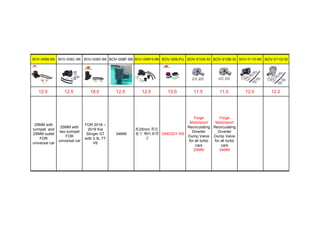 BOV-008B-BK BOV-008C-BK BOV-008D-BK BOV-008F-BK BOV-008FS-BK BOV-009-PU BOV-010A-SI BOV-010B-SI BOV-011D-BK BOV-011D-SI
12.5 12.5 18.0 12.5 12.5 13.0 11.5 11.5 12.0 12.0
25MM with
turmpet and
25MM outlet
FOR
universal car
25MM with
two turmpet
FOR
universal car
FOR 2018 –
2019 Kia
Stinger GT
with 3.3L TT
V6
34MM
配25mm 黑色
塞子 喇叭和管
子
GREDDY RS
Forge
Motorsport
Recirculating
Diverter
Dump Valve
for all turbo
cars
25MM
Forge
Motorsport
Recirculating
Diverter
Dump Valve
for all turbo
cars
34MM
 