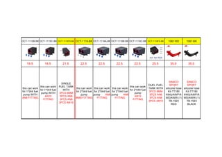 OCT-1115B-BK OCT-1115C-BK OCT-1115FS-BK OCT-1116-BK OCT-1116A-BK OCT-1116B-BK OCT-1116C-BK OCT-1116FS-BK 1061-RD 1061-BK
18.5 18.5 21.5 22.5 22.5 22.5 22.5 25.5 35.0 35.0
this can work
for 1*044 fuel
pump WITH
AN6 FITTING
this can work
for 1*044 fuel
pump WITH
AN10
FITTING
SINGLE
FUEL TANK
WITH
3PCS 8MM
3PCS AN6
3PCS AN8
3PCS AN10
this can work
for 2*044 fuel
pump
8MM FITTING
this can work
for 2*044 fuel
pump AN8
FITTING
this can work
for 2*044 fuel
pump AN6
FITTING
this can work
for 2*044 fuel
pump
AN10
FITTING
DUEL FUEL
TANK WITH
3PCS 8MM
3PCS AN6
3PCS AN8
3PCS AN10
SAMCO
SPORT
silicone hose
Kit-TT180
AWU/AWP/A
WD/AWW (1)
TB-1523
RED
SAMCO
SPORT
silicone hose
Kit-TT180
AWU/AWP/A
WD/AWW (1)
TB-1523
BLACK
 