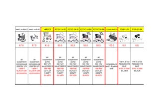 X480C-14-BK-KIT X480C-14-SI-KIT 14ASCS X275C-14-SI X275C-38-SI X275C-14-BK X275C-38-BK 1.6TANK-38ASC-SI EGR-01-SI EGR-01-BK
67.0 67.0 43.0 50.0 50.5 50.0 50.5 100.0 6.0 6.0
air
suspension
compressure
200PSI 12V
1/4NPT
BLACK with
accessories
air
suspension
compressure
200PSI 12V
1/4NPT
SILVER with
accessories
air
suspension
pump
DC 12V
MAXPOWER
150 PSI
OUTLET
1/4NPT
SILVER
air
suspension
pump
DC 12V
MAXPOWER
150 PSI
OUTLET
1/4NPT
SILVER
air
suspension
pump
DC 12V
MAXPOWER
150 PSI
OUTLET
3/8NPT
SILVER
air
suspension
pump
DC 12V
MAXPOWER
150 PSI
OUTLET
1/4NPT
BLACK
air
suspension
pump
DC 12V
MAXPOWER
150 PSI
OUTLET
3/8NPT
BLACK
conpressure
and 1.6 gallon
tank
VW 1.9 TDI
75/80/90/115
BHP
PIPE 51MM
SILVER
VW 1.9 TDI
75/80/90/115
BHP
PIPE 51MM
BLACK
 