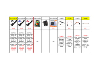 OFCT-THQ-BK OFCT-THQ-BL OFCT-THQ-RD SWITCH-02 SWITCH-03-BL 379608 379164 379416 365884
23.0 23.0 23.0 3.5 2.0 1.5
Oil Filter
Cutting Tool,
66490 Oil
Filter Cutter,
Fits filter up to
5-1/2" in
diameter.
With one set
of Nylon Vise
Jaws with
Vise Jaw
Protective
BLACK
Oil Filter
Cutting Tool,
66490 Oil
Filter Cutter,
Fits filter up to
5-1/2" in
diameter.
With one set
of Nylon Vise
Jaws with
Vise Jaw
Protective
BLUE
Oil Filter
Cutting Tool,
66490 Oil
Filter Cutter,
Fits filter up to
5-1/2" in
diameter.
With one set
of Nylon Vise
Jaws with
Vise Jaw
Protective
RED
2键 3键
379608
Replacement
Motor with
Mounting
Plate for
Kwikee
Electric RV
Steps
379164
Replacement
Pigtail
Adapter for
Kwikee
Electric RV
Steps - 12"
Long
379416
4-Way Tester
Plug for
Kwikee
Electric RV
Steps -
Packard
Connector
Wire - 7-1/2"
365884
Replacement
Pigtail
Adapter for
Kwikee 25
Series
Electric RV
Steps - 2 Wire
- 7-1/2"
 