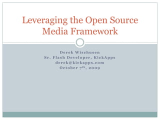 Derek Wischusen Sr. Flash Developer, KickApps derek@kickapps.com October 7th, 2009 Leveraging the Open Source Media Framework 