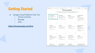 Getting Started
● Google Cloud Platform Free Tier
○ Virtual machine
○ Storage
○ APIs
https://cloud.google.com/free
 