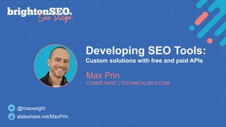 Developing SEO Tools:
Custom solutions with free and paid APIs
Max Prin
CONDÉ NAST | TECHNICALSEO.COM
slideshare.net/MaxPrin
@maxxeight
 