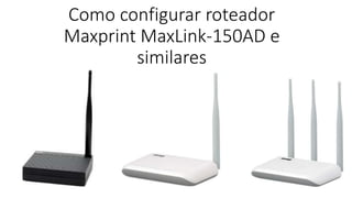 Como configurar roteador
Maxprint MaxLink-150AD e
similares
 