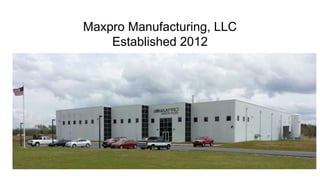 Maxpro Manufacturing, LLC
Established 2012
 