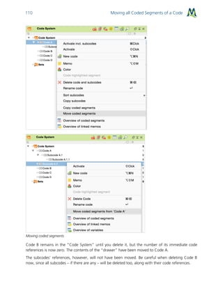 Moving all Coded Segments of a Code110
Moving coded segments
Code B remains in the “Code System” until you delete it, but the number of its immediate code
references is now zero. The contents of the “drawer” have been moved to Code A.
The subcodes’ references, however, will not have been moved. Be careful when deleting Code B
now, since all subcodes – if there are any – will be deleted too, along with their code references.
 