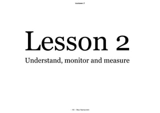Lezione 2




Lesson 2
Understand, monitor and measure




             - 40 - Max Ramaciotti
 