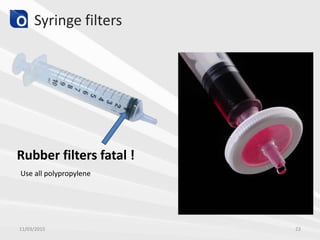 Syringe filters
Rubber filters fatal !
Use all polypropylene
11/03/2015 23
 