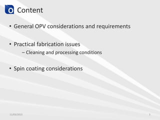 Content
• General OPV considerations and requirements
• Practical fabrication issues
– Cleaning and processing conditions
• Spin coating considerations
11/03/2015 3
 