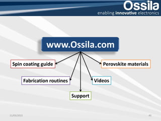 www.Ossila.com
11/03/2015 40
Spin coating guide Perovskite materials
Fabrication routines Videos
Support
 
