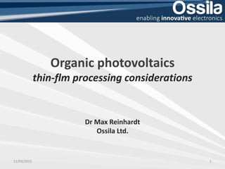 Organic photovoltaics
thin-flm processing considerations
Dr Max Reinhardt
Ossila Ltd.
11/03/2015 1
 