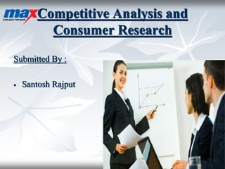 Competitive Analysis and
Consumer Research
Submitted By :
 Santosh Rajput
 