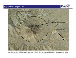 Majuba Hill – Project Area

                Majuba Project Boundary




                                                                 Majuba Mountain



                                                                     Majuba Placers
                          Patented Claim Boundary




     - 2,568 acres that include patented claims encompassing historic Majuba Hill mine
 
