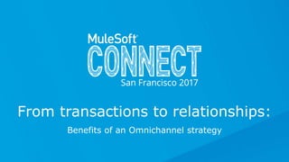 Benefits of an Omnichannel strategy
From transactions to relationships:
 