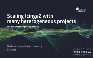 Scaling Icinga2 with
many heterogeneous projects
and still preserving conﬁgurability
Max Rosin - Systems Engineer Monitoring
06.11.2018
 