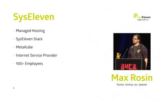 SysEleven
2
• Managed Hosting
• SysEleven Stack
• MetaKube
• Internet Service Provider
• 100+ Employees
Max Rosin
Twitter, GitHub, etc: @ekeih
 