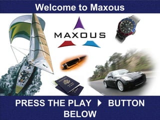 Welcome to Maxous




PRESS THE PLAY  BUTTON
         BELOW
 