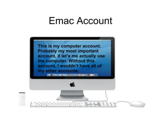 Emac Account This is my computer account. Probably my most important account, it let’s me actually use the computer. Without this account, I wouldn’t have all of my other accounts. 