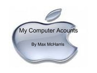 My Computer Acounts By Max McHarris  