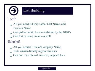 List Building
Toofr
All you need is First Name, Last Name, and
Domain Name
Can pull accurate lists in real-time by the 1000’s
Can test existing emails as well
Salesloft
All you need is Title or Company Name
Tests emails directly in your browser
Can pull .csv files of massive, targeted lists.
@maxalts
 