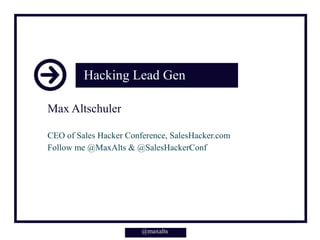 Hacking Lead Gen
Max Altschuler
CEO of Sales Hacker Conference, SalesHacker.com
Follow me @MaxAlts & @SalesHackerConf
@maxalts
@maxalts
 