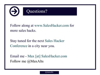 Questions?
Follow along at www.SalesHacker.com for
more sales hacks.
Stay tuned for the next Sales Hacker
Conference in a ...