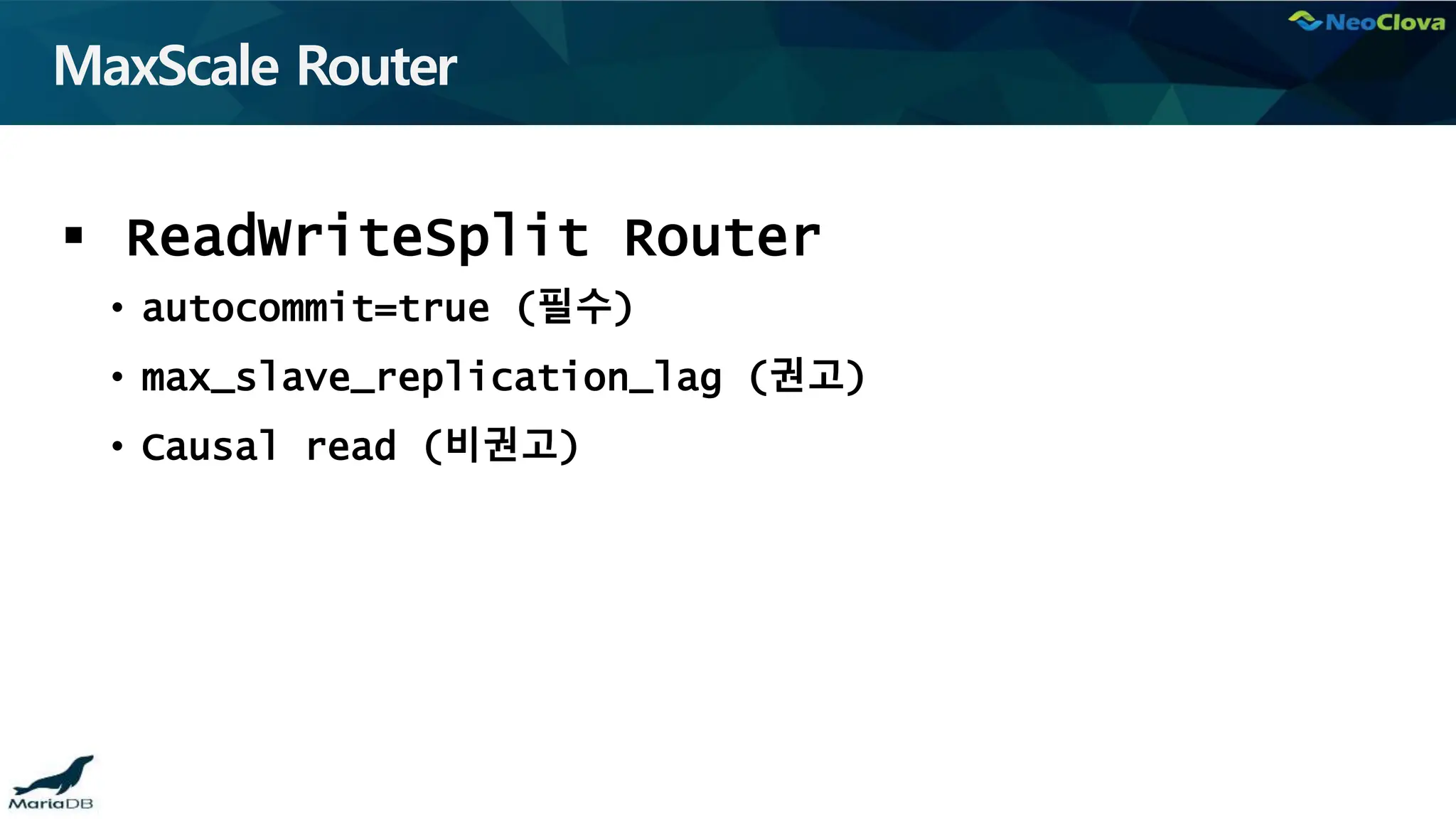 MaxScale Router
 ReadWriteSplit Router
• autocommit=true (필수)
• max_slave_replication_lag (권고)
• Causal read (비권고)
 