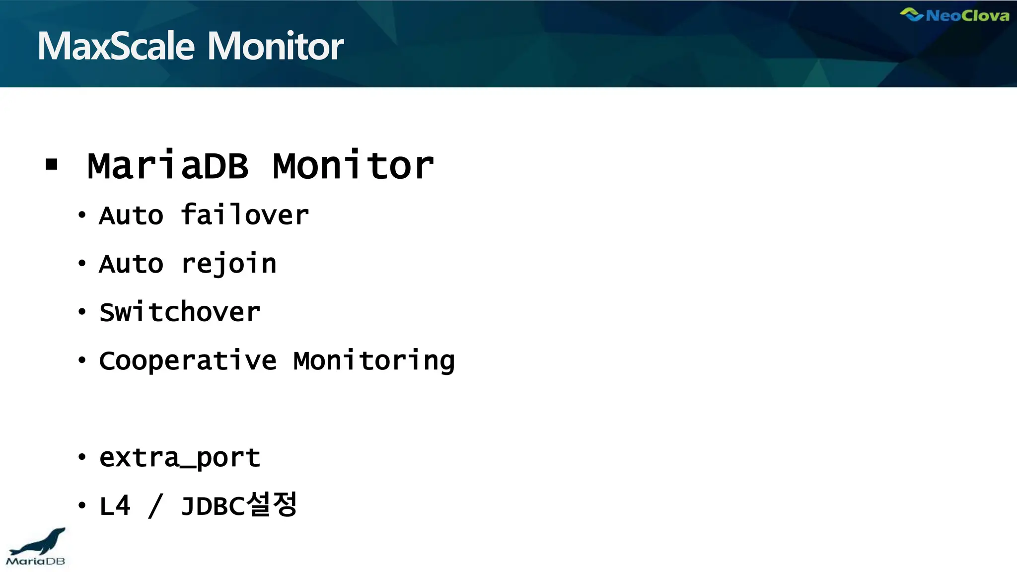 MaxScale Monitor
 MariaDB Monitor
• Auto failover
• Auto rejoin
• Switchover
• Cooperative Monitoring
• extra_port
• L4 / JDBC설정
 