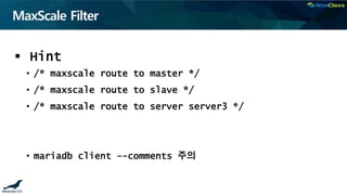 MaxScale Filter
 Hint
• /* maxscale route to master */
• /* maxscale route to slave */
• /* maxscale route to server server3 */
• mariadb client --comments 주의
 