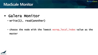 MaxScale Monitor
 Galera Monitor
• write(1), read(another)
• choose the node with the lowest wsrep_local_index value as the
master
 