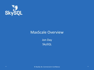 MaxScale Overview
Jon Day
SkySQL
* © SkySQL Ab. Commercial in Confidence *
 