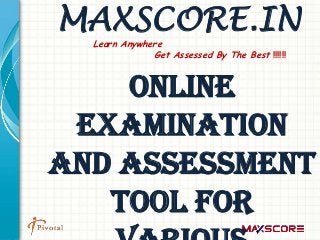 MAXSCORE.IN
  Learn Anywhere
              Get Assessed By The Best !!!!!!



    Online
 Examination
and Assessment
   Tool For
 