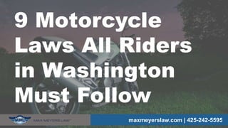 maxmeyerslaw.com | 425-242-5595
9 Motorcycle
Laws All Riders
in Washington
Must Follow
 