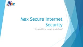 Max Secure Internet
Security
Why should it be your preferred choice?
 