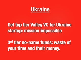 Get top tier Valley VC for Ukraine
startup: mission impossible

3rd tier no-name funds: waste of
your time and their money...