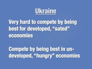Very hard to compete by being
best for developed, “sated”
economies

Compete by being best in un-
developed, “hungry” econ...