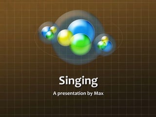 Singing
A presentation by Max
 