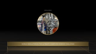 OPTION 2
WORLD SIMULATION IS THE ULTIMATE COMPUTER SCIENCE CHALLENGE
VIRTUAL WORLD
 