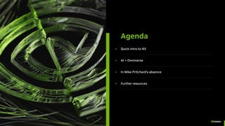 • Quick intro to NV
• AI + Omniverse
• In Mike Pritchard’s absence
• Further resources
Agenda
 
