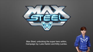 Max Steel, unlocking the super hero within.
Campaign by: Luke Harkin and Kitty Lambe.

 
