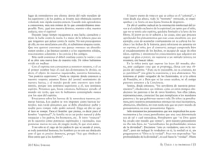 20 / MAX STIRNER EL ÚNICO Y SU PROPIEDAD / 21
lugar de intimidarnos nos alienta: detrás del rudo mandato de
los superiores y de los padres, se levanta más obstinada nuestra
voluntad, más rápida nuestra astucia. Cuando más aprendemos
a conocernos, más nos reímos de lo que considerábamos insu-
perable. Pero, ¿qué son nuestra destreza, nuestro valor, nuestra
audacia, sino el espíritu?
Durante largo tiempo escapamos a una lucha cansadora y
triste: la lucha contra la razón. Lo mejor de la infancia pasa sin
que tengamos que pelear contra la razón. No nos preocupamos
de ella, no nos mezclamos con ella, ni admitimos ninguna razón.
Que nos quieran convencer nos parece entonces un absurdo:
somos sordos a las buenas razones y a los argumentos sólidos,
reaccionamos solamente a las caricias y los castigos.
Más tarde comienza el difícil combate contra la razón y con
él se abre una nueva fase de nuestra vida. De niños habíamos
vivido sin meditar.
Con el espíritu nos conocemos a nosotros mismos, y él es
el primer nombre bajo el cual des-divinizamos lo divino, es
decir, el objeto de nuestras inquietudes, nuestros fantasmas,
“los poderes superiores”. Nada se impone desde entonces a
nuestro respeto; estamos llenos del juvenil sentimiento de
nuestra fuerza, y el mundo pierde ante nuestros ojos todo
interés, porque nos sentimos superiores a él, nos sentimos
espíritu. Notamos que, hasta entonces, habíamos mirado al
mundo sin verlo, que nos lo habíamos contemplado nunca
con los ojos del espíritu.
Ensayamos sobre las fuerzas de la naturaleza nuestras pri-
meras fuerzas. Los padres se nos imponen como fuerzas na-
turales; más tarde pensamos que se debe abandonar padre y
madre para romper todo poder natural. Llega un día en que
el lazo se rompe. Para el hombre que piensa, es decir para el
hombre “espiritual”, la familia no es un poder natural y debe
renunciar a los padres, los hermanos, etc. Si éstos “renacen”
en lo sucesivo como potencias espirituales y racionales, esas
potencias nuevas no son, de ningún modo, lo que eran antes.
Y no sólo es el yugo de los padres lo que se sacude el joven,
es toda autoridad humana; los hombres ya no son un obstáculo
ante el que es preciso detenerse, porque “hay que obedecer a
Dios antes que a los hombres”.
El nuevo punto de vista en que se coloca es el “celestial”, y
visto desde esa altura, todo lo “terrestre” retrocede, se empe-
queñece y se borra en una lejana bruma de desprecio.
De ahí el cambio radical en la orientación intelectual del jo-
ven y el cuidado exclusivo de lo espiritual, en tanto que el niño,
que no se sentía aún espíritu, quedaba limitado a la letra de los
libros. El joven ya no se adhiere a las cosas, sino que procura
aprehender los pensamientos que esas cosas encubren; así, por
ejemplo, cesa de acumular confusamente en su cabeza los he-
chos y las fechas de la historia, para esforzarse en penetrar en
su espíritu; el niño, por el contrario, aunque comprenda bien
el encadenamiento de los hechos, es incapaz de sacar de ellos
ideas, espíritu; y amontona los conocimientos que adquiere sin
seguir un plan a priori, sin sujetarse a un método teórico; en
resumen, sin buscar ideas.
En la niñez tenía que superar las leyes del mundo; aho-
ra, ante cualquier cosa que se proponga, choca con una ob-
jeción del espíritu. “¡Esto no es razonable, no es cristiano, no
es patriótico!” nos grita la conciencia; y nos abstenemos. No
tememos al poder vengador de las Euménides, ni a la cólera
de Poseidón, ni a Dios que ve las cosas ocultas, ni al castigo
paterno: tememos a la Conciencia.
Somos, desde entonces, “los servidores de nuestros pensa-
mientos”; obedecemos sus órdenes como en otros tiempos obe-
decimos las paternas o las de otros hombres. Son ellas (ideas,
representaciones, creencias) las que reemplazan a los mandatos
paternos y las que gobiernan nuestra vida. De niños ya pensába-
mos; pero nuestros pensamientos entonces no eran incorpóreos,
abstractos, absolutos, no eran nada más que un puro mundo de
pensamientos; no eran pensamientos lógicos.
Sólo teníamos los pensamientos que nos inspiraban los acon-
tecimientos y las cosas; pensábamos que una cosa determinada
era de tal o cual naturaleza. Pensábamos que “es Dios quien
ha creado este mundo que vemos”; pero nuestro pensamiento
no iba más lejos, no “escrutábamos las profundidades mismas
de la divinidad”. Decíamos “esto es verdadero, esto es la ver-
dad”; pero sin indagar lo verdadero en sí, la verdad en sí, sin
preguntarnos si “Dios es la verdad”. Poco nos importaban “las
profundidades de la divinidad”, ni cuál fuese la “verdad”. Pilato
 