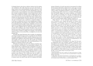 230 / MAX STIRNER EL ÚNICO Y SU PROPIEDAD / 231
lo bastante fuertes como para no dejarse conmover por los mitines
más turbulentos. Pero debe observarse que para todo Estado, el
juego recíproco de las individualidades, los altos y bajos de su vida
cotidiana son, en cierto modo, una parte abandonada al azar, una
parte que tiene, sí, que abandonar a esas mismas individualidades,
por no poder canalizarla útilmente. Ciertos Estados hacen como el
fariseo que se tragaba los camellos y hacía remilgos ante una mos-
ca, en tanto que otros son más tolerantes; en estos últimos, los in-
dividuos son aparentemente más libres. Pero libre, realmente libre,
no lo soy en ningún Estado. Su famosa tolerancia, que no se ejerce
más que en favor de lo que es inofensivo y carente de peligro, no
es más que su indiferencia ante las cosas insigniﬁcantes; un despo-
tismo más imponente, más augusto y más orgulloso. Cierto Estado
ha manifestado durante algún tiempo veleidades de elevarse por
encima de las disputas literarias permitiendo a todos entregarse a
ellas a su gusto. Inglaterra lleva la cabeza demasiado alta para oír
el rumor de la multitud y oler el humo del tabaco. Pero, ¡ay de la
literatura que ataca el Estado mismo!, ¡ay de las revueltas popula-
res que ponen al Estado en peligro! En el Estado a que hacíamos
alusión se sueña con una ciencia libre, y en Inglaterra, con una vida
popular libre.
El Estado deja jugar libremente todo lo posible a los individuos,
contalquenotomensujuegoenserioynopierdandevistaalEstado.
No pueden establecerse de hombre a hombre relaciones que no sean
turbadas por la vigilancia e intervención superior. Yo no puedo hacer
todo aquello de lo que soy capaz, sino sólo aquello que el Estado
me permite hacer; no puedo hacer valer ni mis pensamientos, ni mi
trabajo, ni, en general, nada de lo que es Mío.
El Estado no persigue más que un ﬁn: limitar, encadenar, suje-
tar al individuo, subordinarlo a una generalidad cualquiera. No
puede subsistir sino a condición de que el individuo no sea para sí
mismo todo en todo; implica la limitación del Yo, mi mutilación
y mi esclavitud. Jamás el Estado se propone estimular la libre
actividad del individuo, la única actividad que alienta es la que
se reﬁere al ﬁn que él mismo persigue. El Estado no es capaz de
producir nada colectivo. No se puede decir que un tejido es la
obra colectiva de las diferentes partes de una máquina, es más
bien la obra de toda la máquina, considerada como una unidad;
lo mismo ocurre con todo lo que sale de la máquina del Estado,
porque el Estado es el resorte que pone en movimiento los rodajes
de los espíritus individuales, ninguno de los cuales sigue su propio
impulso. El Estado trata de ahogar toda actividad libre conside-
rando un deber estrangularla mediante su censura, su vigilancia y
su policía, porque debe conservarse a sí mismo. El Estado quiere
hacer del hombre alguna cosa, quiere modelarlo; así el hombre
(que viviendo en un Estado no es más que un hombre ﬁcticio),
en cuanto quiere ser él mismo, se convierte en el adversario del
Estado y no es nada. No es nada signiﬁca que el Estado no lo uti-
liza, no le concede ningún empleo, ninguna comisión, etc.
Edgar Bauer142
, en sus Liberalen Bestrebungen143
, sueña
con un gobierno que, surgido del pueblo, no pueda nunca
encontrarse en oposición con él. Es verdad que él mismo
retira (pág. 69) la palabra gobierno. En una República no
puede haber gobierno, no hay lugar más que para un Poder
Ejecutivo. Pura y simple emanación del pueblo, ese poder no
podría oponerse ni a un poder independiente, ni a principios
y funcionarios suyos; no tendría otro fundamento, y su auto-
ridad y sus principios no tendrían otra fuente que el pueblo,
única y suprema potencia del Estado. La noción de gobierno
es incompatible con la del Estado democrático. Pero eso vie-
ne a ser lo mismo. Todo lo que emana, procede o se deriva
de una cosa, se hace independiente, y, como el niño salido
del seno de la madre, se pone inmediatamente en oposición
con ella. El Gobierno, sin ese carácter de independencia y de
oposición, no sería absolutamente nada.
En el Estado libre no hay gobierno, etc. (pág. 94). Esto quie-
re simplemente decir que el pueblo, cuando es soberano, no se
deja gobernar por un poder superior. Pero ¿sucede de otro modo
en la Monarquía absoluta? ¿Existe un gobierno superior al so-
berano? Ya se llame el soberano príncipe o pueblo, jamás puede
haber un gobierno por encima de él. Pero en todo Estado abso-
luto, republicano o libre, habrá siempre un gobierno por encima
de Mí, y Yo no estaré mejor en uno que en otro.
142
Para lo que sigue vale lo que se aﬁrmó en la observación ﬁnal tras “El libe-
ralismo humanitario”, esto es, que fue escrito con posterioridad a la aparición
del libro mencionado.
143
Edgar Bauer, Die liberalen Bestrebungen in Deutschland [Las reivinidica-
ciones liberales en Alemania], números 1 y 2, Zürich y Winterthur, 1843. [Edgar
era el hermano menor de Bruno Bauer y su aliado ideológico (N.R.)]
 