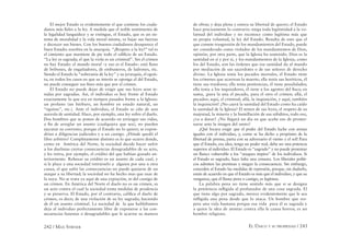 242 / MAX STIRNER EL ÚNICO Y SU PROPIEDAD / 243
El mejor Estado es evidentemente el que contiene los ciuda-
danos más ﬁeles a la ley. A medida que el noble sentimiento de
la legalidad languidece y se extingue, el Estado, que es un sis-
tema de moralidad y la vida moral misma, ve bajar sus fuerzas
y decrecer sus bienes. Con los buenos ciudadanos desaparece el
buen Estado; zozobra en la anarquía. “¡Respeto a la ley!” tal es
el cimiento que mantiene de pie todo el ediﬁcio de un Estado.
“La ley es sagrada; el que la viola es un criminal”. Sin el crimen
no hay Estado: el mundo moral –y eso es el Estado– está lleno
de bribones, de engañadores, de embusteros, de ladrones, etc.
Siendo el Estado la “soberanía de la ley” y su jerarquía, el egoís-
ta, en todos los casos en que su interés se oponga al del Estado,
no puede conseguir sus ﬁnes más que por el crimen.
El Estado no puede dejar de exigir que sus leyes sean te-
nidas por sagradas. Así, el individuo es hoy frente al Estado
exactamente lo que era en tiempos pasados frente a la Iglesia:
un profano (un bárbaro, un hombre en estado natural, un
“egoísta”, etc.). Ante el individuo, el Estado se ciñe de una
aureola de santidad. Hace, por ejemplo, una ley sobre el duelo.
Dos hombres que se ponen de acuerdo en arriesgar sus vidas,
a ﬁn de arreglar un asunto (cualquiera que sea), no pueden
ejecutar su convenio, porque el Estado no lo quiere; se expon-
drían a diligencias judiciales y a un castigo. ¿Dónde quedó el
libre arbitrio? Completamente distinto es lo que ocurre donde,
como en América del Norte, la sociedad decide hacer sufrir
a los duelistas ciertas consecuencias desagradables de su acto,
y les retira, por ejemplo, el crédito del que habían gozado an-
teriormente. Rehusar su crédito es un asunto de cada cual, y
si le place a una sociedad retirárselo a alguien por una u otra
causa, el que sufre las consecuencias no puede quejarse de un
ataque a su libertad; la sociedad no ha hecho mas que usar de
la suya. No se trata ya aquí de una expiación, ni del castigo de
un crimen. En América del Norte el duelo no es un crimen, es
un acto contra el cual la sociedad toma medidas de prudencia
y se preserva. El Estado, por el contrario, caliﬁca el duelo de
crimen, es decir, de una violación de su ley sagrada; haciendo
de él un asunto criminal. La sociedad de la que hablábamos
deja al individuo perfectamente libre de exponerse a las con-
secuencias funestas o desagradables que le acarree su manera
de obrar, y deja plena y entera su libertad de querer; el Estado
hace precisamente lo contrario: niega toda legitimidad a la vo-
luntad del individuo y no reconoce como legítima más que
su propia voluntad, la ley del Estado. Resulta de esto que el
que comete trasgresión de los mandamientos del Estado, puede
ser considerado como violador de los mandamientos de Dios,
opinión, por otra parte, que la Iglesia ha sostenido. Dios es la
santidad en sí y por sí, y los mandamientos de la Iglesia, como
los del Estado, son las órdenes que esa santidad da al mundo
por mediación de sus sacerdotes o de sus señores de derecho
divino. La Iglesia tenía los pecados mortales, el Estado tiene
los crímenes que acarrean la muerte; ella tenía sus heréticos, él
tiene sus traidores; ella tenia penitencias, él tiene penalidades;
ella tenia a los inquisidores, él tiene a los agentes del ﬁsco; en
suma, ¡para la una el pecado, para el otro el crimen; allá, el
pecador; aquí, el criminal; allá, la inquisición, y aquí, también
la inquisición! ¿No caerá la santidad del Estado como ha caído
la santidad de la Iglesia? El temor de sus leyes, el respeto de su
majestad, la miseria y la humillación de sus súbditos, todo eso,
¿va a durar? ¿No llegará un día en que acabe eso de proster-
narse ante la imagen del santo?
¡Qué locura exigir que el poder del Estado luche con armas
iguales con el individuo, y, como se ha dicho a propósito de la
libertad de prensa, parta con su adversario el viento y el sol! Para
que el Estado, esa idea, tenga un poder real, debe ser una potencia
superior al individuo. El Estado es “sagrado” y no puede presentar
un ﬂanco vulnerable a los “ataques impíos” de los individuos. Si
el Estado es sagrado, hace falta una censura. Los liberales políti-
cos admiten las premisas y niegan la consecuencia. Sin embargo,
conceden al Estado las medidas de represión, porque, sin dudarlo,
están de acuerdo en que el Estado es más que el individuo, y que su
venganza, que él llama pena o castigo, es legítima.
La palabra pena no tiene sentido más que si se designa
la penitencia inﬂigida al profanador de una cosa sagrada. El
que tiene algo por sagrado, merece evidentemente que le sea
inﬂigida una pena desde que lo ataca. Un hombre que res-
peta una vida humana porque esa vida para él es sagrada y
a quien la idea de atentar contra ella le causa horror, es un
hombre religioso.
 