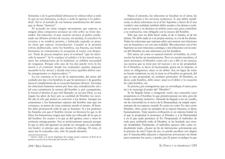 294 / MAX STIRNER EL ÚNICO Y SU PROPIEDAD / 295
fantasma o de la generalidad abstracta le ordena odiar a todo
lo que no sea fantasma, es decir, a todo lo egoísta o lo indivi-
dual. Tal es el sentido de esa famosa manifestación del amor
que se llama “Justicia”.
El acusado no tiene ningún miramiento que esperar, ni
ningún alma compasiva arrojará un velo sobre su triste des-
nudez. Sin emoción, el juez austero arranca al pobre conde-
nado sus últimos jirones de excusa; sin piedad, el carcelero lo
arrastra a su sombría prisión, y habiendo expiado su pena,
no tiene que esperar reconciliación. Cuando se le permita
volver, deshonrado, entre los hombres, sus buenos, sus leales
hermanos en cristianismo, le escupirán al rostro con despre-
cio. Nada de gracia tampoco para el criminal “que ha mere-
cido la muerte”. Se lo conduce al cadalso y la ley moral sacia,
entre las aclamaciones de la multitud, su sublime necesidad
de venganza. Porque sólo uno de los dos puede vivir, la ley
moral o el criminal: donde los criminales quedan impunes
sucumbe la ley moral, y donde ésta reina aquellos deben caer.
Su antagonismo es imperecedero.173
La era cristiana es la era de la misericordia, del amor, del
cuidado por dar a los hombres lo que les pertenece y de guiarlos
hacia el cumplimiento de su vocación humana (divina). Así todas
las relaciones humanas tienen por base esta consideración: tal y
tal cosa constituyen la esencia del hombre y, por consiguiente,
le trazan el destino al que está llamado, ya sea por Dios, ya sea
(según las ideas de hoy) por su cualidad de Hombre (su raza).
De ahí el celo que ponen en convertir a los demás. Aunque los
comunistas y los humanistas esperen del hombre más que los
cristianos, su punto de vista continúa siendo el mismo. Al hom-
bre debe pertenecerle todo lo que es humano. Si a los piadosos
les bastaba con que el hombre tuviese en herencia lo que es de
Dios, los humanistas exigen que nada sea rehusado de lo que es
del hombre. En cuanto a lo que es del egoísta, unos y otros lo
rechazan enérgicamente. Eso es perfectamente natural; porque
lo que es obra del egoísmo no puede ser otorgado ni concedido
(en feudo): es preciso que uno mismo lo obtenga. El resto, el
amor me lo concedía; esto, sólo Yo puedo dármelo.
173
Stirner alude a la teoría hegeliana del castigo penal, expuesta al ﬁnal de la
primera sección de la Filosofía del Derecho (N.R.).
Hasta el presente, las relaciones se basaban en el amor, las
consideraciones y los servicios recíprocos. Si uno debía santiﬁ-
carse, es decir, entronizar en sí al Ser Supremo y hacer de él una
verdad y una realidad, también debía ayudar a los demás a reali-
zar su esencia y su destino; en ambos casos uno, para contribuir
a su realización, esta obligado con la esencia del hombre.
Sólo que uno no debe hacer nada, ni de sí mismo, ni de los
demás. No debe nada ni a su propia esencia, ni a la de los demás.
Todas las relaciones que reposan sobre una esencia son relaciones
con un fantasma y no con una realidad. Mis relaciones con el Ser
Supremo no son relaciones conmigo; y mis relaciones con la esen-
cia del Hombre no son relaciones con los hombres.
Del amor, tal como es natural sentirlo al hombre, la civili-
zación ha hecho un mandamiento. Pero en cuanto mandato, el
amor pertenece al Hombre como tal y no a Mí: es mi esencia,
esa esencia que se tiene por tal esencia y no es mi propiedad.
Es el Hombre, es decir, la humanidad, quien me lo impone; el
amor es obligatorio, amar es mi deber. Así, en lugar de tener
su fuente realmente en mí, la tiene en el hombre en general, del
que es una propiedad, un atributo particular: El Hombre, es
decir, cada hombre, debe amar: amar es el deber y la vocación
de cada hombre, etc.
Es preciso, por consiguiente, que yo reivindique el amor para
mí y lo sustraiga al poder del “Hombre”.
Se ha llegado hasta a otorgarme como una concesión cuyo
propietario es el hombre, lo que primitivamente era mío, pero de
modo accidental, instintivo. Amando he llegado a ser un vasallo,
me he convertido en el siervo de la Humanidad, un simple repre-
sentante de esa especie; cuando Yo actúo no como Yo, sino como
Hombre, obro como un ejemplar de la especie humana, es decir,
humanamente. Toda nuestra civilización es un sistema feudal en
el que la propiedad le pertenece al Hombre o a la Humanidad
y en el que nada pertenece al Yo. Despojando al individuo de
todo para atribuirlo todo al Hombre, se ha fundado una enor-
me feudalidad. Finalmente, el individuo aparece sólo como ra-
dicalmente malo. ¿Acaso no he de interesarme activamente por
la persona de otro? Lejos de eso, yo puedo sacriﬁcar con alegría
por él innumerables placeres e imponerme privaciones sin límite
para aumentar los suyos, y puedo, por él, poner en peligro lo que
 