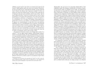 306 / MAX STIRNER EL ÚNICO Y SU PROPIEDAD / 307
¿Habría un gran mal en que todo eso se hiciera por amor de mí
mismo? ¿Qué signiﬁca, pues, por amor de mi mismo? Desde lue-
go da eso la idea de una “especulación innoble”. El que especula
con el objetivo de obtener una “ganancia sórdida”, lo hace, en
efecto, por amor de sí (puesto que, en suma, no hay nada que no
se haga por amor de sí, por ejemplo, todo lo que se hace “por la
mayor gloria de Dios”); pero ese sí mismo para el cual se busca
la ganancia, es el esclavo de la ganancia, no se eleva por encima
de la ganancia, pertenece a la ganancia, al saco de dinero, y
no se pertenece, no es su señor. Un hombre al que gobierna la
pasión de la avaricia, ¿no obedece a las órdenes de esa amante?
Si alguna vez, ocasionalmente, se deja llevar por una generosa
debilidad, ¿eso no es sencillamente una excepción, exactamente
como cuando los ﬁeles creyentes a quienes llega a faltar la direc-
ción de su Señor caen en las emboscadas del “diablo”? Por lo
tanto un avaro no es su poseedor, es un esclavo y no puede hacer
nada por amor de si, sin hacerlo al mismo tiempo por amor de
su señor, exactamente como el que le teme a Dios.
El perjurio de Francisco I para con el Emperador Carlos V es
célebre180
. No fue algún tiempo después, reﬂexionando madura-
mente en la promesa hecha, sino que inmediatamente, en el instan-
te en que prestaba juramento cuando Francisco se retractó mental-
mente, al mismo tiempo que a través de un “protesto” redactado
secretamente frente a sus consejeros. El perjurio fue premeditado.
Francisco estaba completamente dispuesto a comprar su libertad,
pero el precio que le exigía Carlos le parecía demasiado elevado y
no razonable. Admito que Carlos fuese victima de su avaricia al
procurar obtener por su prisionero la mayor suma posible; pero no
fue menos miserable de parte del rey el querer recobrar su libertad
al precio de un rescate más pequeño que el que estaba convenido;
la continuación de su historia, en la que ostenta un segundo perju-
rio, demuestra, por otra parte, hasta que punto estaba poseído por
un espíritu de traﬁcante, lo que hacia de él un bajo estafador. ¿Qué
responder a los que le reprochan ese falso juramento? Desde lue-
go, sin duda, repetiremos que, sí se deshonró, no fue tanto por su
perjurio como por su avaricia y que no es un perjurio el que lo hizo
180
Francisco I, rey de Francia, fue capturado por Carlos V en 1525 y para ob-
tener su libertad accedió a todo lo que se le exigía; pero en 1527 denunció los
términos del acuerdo fundándose en que había sido extorsionado (N.R.).
despreciable, sino que por ser un personaje despreciable se hizo
culpable de aquél. Sin embargo, considerado en si mismo, el perju-
rio de Francisco debe ser juzgado de otro modo. ¿Se podría decir
que Francisco no respondió a la conﬁanza que Carlos le manifes-
taba al devolverle la libertad? Si Carlos hubiera tenido realmente
conﬁanza en él, solamente le habría dicho el precio que le parecía
valer el ponerlo en libertad, y luego le hubiera abierto la puerta de
su prisión y esperado que Francisco le enviase el rescate convenido.
Pero esa conﬁanza, Carlos no la tenía, no conﬁaba más que en la
debilidad y de la credulidad de Francisco, las cuales creía que no
le permitirían faltar a su juramento. Francisco no se comportó de
acuerdo a este cálculo demasiado crédulo. Carlos, creyendo encon-
trar una garantía en el juramento de su enemigo, lo liberó de toda
obligación. El había supuesto en el rey de Francia bobería, estre-
chez de conciencia, y ponía su conﬁanza, no en Francisco, sino en
la bobería, es decir, la escrupulosidad de Francisco. No le abría las
rejas de su prisión de Madrid más que para cerrar sobre él las rejas
más seguras de la conciencia, esa prisión en que la religión encierra
al espíritu humano. Lo enviaba a Francia atado con lazos invisi-
bles; ¿es extraño que Francisco haya procurado escaparse y romper
esos lazos? Nadie hubiera hallado mal que se evadiese de Madrid,
ya que estaba en poder de un enemigo, pero todo buen cristiano le
hubiera arrojado una piedra por haber querido librarse de los lazos
de Dios. (El Papa sólo lo desligó más tarde de su juramento.)
Es vergonzoso traicionar una conﬁanza que hemos querido
ganar libremente; pero no es una vergüenza para el egoísmo, ha-
cer víctima del fracaso de su astucia y desconﬁanza a un hombre
que quiere tenernos en su poder mediante un juramento. ¿Has
querido ligarme? Aprende, pues, que se como romper tus lazos.
¿Soy Yo quien he dado al que tiene conﬁanza el derecho de
ﬁarse de mí? Toda la cuestión está ahí. Si un hombre que persigue
a mi amigo me pregunta en qué dirección ha huido, lo pondré,
ciertamente, sobre una pista falsa. (Kant) ¿Por qué viene a diri-
girse justamente a mí, al amigo de quien persigue? Antes que ser
un falso amigo, antes que traicionar a mi amigo y a la amistad,
le mentiré al enemigo. Yo podría, es cierto, responder con animo-
sa rectitud, que no quiero hablar (así es como Fichte resuelve la
cuestión). De esa manera mi amor de la verdad quedaría a salvo,
pero no habría hecho nada por mi amigo; porque si no despisto
 
