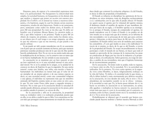 318 / MAX STIRNER EL ÚNICO Y SU PROPIEDAD / 319
Dejemos, pues, de aspirar a la comunidad; aspiremos más
bien a la particularidad. No busquemos la colectividad más
amplia, la sociedad humana, no busquemos en los demás más
que medios y órganos que poner en acción con nuestra pro-
piedad. En el árbol y en el animal no vemos a nuestros seme-
jantes, y la hipótesis, según la cual los demás serían nuestros
semejantes, resulta de una hipocresía. Nadie es mi semejante,
pero, semejante como todos los demás seres, el hombre es
para Mí una propiedad. En vano se me dice que Yo debo ser
hombre con el prójimo (Bruno Bauer, La cuestión judía, p.
60) y que debo respetar a mi prójimo. Nadie es para Mí un
objeto de respeto; mi prójimo, como todos los demás seres,
es un objeto por el cual tengo o no tengo simpatía, un obje-
to que me interesa o que no me interesa, al que puedo o no
puedo utilizar.
Si me puede ser útil, acepto entenderme con él, en asociarme
con él para que ese acuerdo aumente mi fuerza, para que nuestras
potencias reunidas produzcan más de lo que una de ellas podría
hacerlo aisladamente. Pero Yo no veo en esa unión nada más que
la multiplicación de mi fuerza, y no la conservo sino en tanto que
es mi fuerza multiplicada. En ese sentido es una asociación.
La asociación no se mantiene por un lazo natural, ni por
un lazo espiritual; no es ni una sociedad natural ni una socie-
dad moral. No es ni la unidad de la sangre, ni la unidad de la
creencia (es decir, de Espíritu) lo que la engendra. En una unión
natural –como una familia, una tribu, una nación o hasta la
humanidad– los individuos no tienen más que el valor de ser
un ejemplar de un mismo género o de una misma especie; es
decir, en una sociedad moral, como una comunidad religiosa
o una iglesia, el individuo no representa más que un miembro
animado del Espíritu común; tanto en uno como en otro caso,
lo que Tú eres como Único debe pasar a segundo término y
borrarse. No es más que en la asociación donde la unicidad de
ustedes puede aﬁrmarse, porque la asociación no los posee, pero
en cambio ustedes la poseen y se sirven de ella.
En la asociación y sólo en la asociación, la propiedad
toma su verdadero valor y es realmente propiedad, puesto que
en ella, yo no debo a nadie lo que es Mío. Los comunistas no ha-
cen más que proseguir consecuentemente un estado de cosas que
dura desde que comenzó la evolución religiosa y la del Estado,
es decir, la falta de propiedad, el feudalismo.
El Estado se esfuerza en disciplinar las apetencias de los in-
dividuos; en otros términos, trata de dirigirlas exclusivamente
a sí y satisfacerlas con lo que sólo él puede ofrecer. El Estado
no quiere saciar el apetito por la voluntad del apetito mismo;
él deshonra dando el nombre de egoísta al que maniﬁesta de-
seos por fuera de su regla, y el hombre egoísta es su enemigo.
Lo es porque el Estado, incapaz de comprender al egoísta, no
puede entenderse con él. Como el Estado (y no podría ser de
otro modo) no se ocupa más que de sí mismo, no se informa de
mis necesidades y no se preocupa de mí más que para corrom-
perme y falsearme, es decir, para hacer de Mí otro Yo, un buen
ciudadano. El Estado utiliza una serie de medidas para mejorar
las costumbres. ¿Y con qué medio se atrae a los individuos? A
través de sí mismo, es decir, de lo que es del Estado, a través
de la propiedad del Estado. Se ocupa incansablemente en hacer
participar a todo el mundo de sus bienes, en hacer que todo el
mundo se aproveche de las ventajas de la instrucción; los pone
en condiciones de llegar por las vías de la industria a la propie-
dad, es decir, a la enfeudación. Señor generoso, no exige de uste-
des, a cambio de esa investidura, más que el legítimo homenaje
de un reconocimiento perpetuo.
En la asociación, Tú tienes todo tu poder, toda tu riqueza,
y te haces valer en ella. En la sociedad, Tú y tu actividad son
utilizados. En la primera, Tú vives como egoísta; en la segun-
da vives como Hombre, es decir, religiosamente; trabajas en
la viña del Señor. Tú debes a la sociedad todo lo que tienes, a
ella le debes lealtad y estás atormentado por deberes sociales;
en la asociación, no eres deudor de nada, ella te sirve y Tú la
abandonas sin escrúpulos cuando ya no te ofrece ventajas.
Si la sociedad es más que Tú, la harás pasar delante de ti y te
harás su servidor; la asociación es tu instrumento, tu arma;
ella agudiza y multiplica tu fuerza natural. La asociación no
existe más que para ti y por ti; la sociedad, por el contrario, te
reclama como su bien y puede existir sin ti: la sociedad se sirve
de ti y Tú te sirves de la asociación.
Probablemente se objetará que el acuerdo que hemos con-
cluido puede hacerse molesto y limitar nuestra libertad; se dirá
 