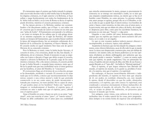 34 / MAX STIRNER EL ÚNICO Y SU PROPIEDAD / 35
El cristianismo sigue el camino que había tomado la antigüe-
dad: encorvada durante toda la edad media bajo la disciplina de
los dogmas cristianos, en el siglo anterior a la Reforma, se hace
soﬁsta y juega heréticamente con todos los fundamentos de la
fe. Sobre todo en Italia y en la corte de Roma se decía: el espíritu
puede divertirse, mientras el corazón permanezca cristiano.
En las épocas previas a la Reforma estaban tan acostum-
brados a las discusiones sutiles, que el Papa –y casi todos con
él– creyeron que la entrada de Lutero en escena no era más que
una “pelea de frailes”. El humanismo corresponde a la sofística,
y así como en tiempos de los soﬁstas que la vida griega alcan-
zó su máxima expansión (en el siglo de Perícles), del mismo
modo, en tiempos del humanismo, que se podría llamar también
la época del maquiavelismo, fue un momento culminante de la
historia de la civilización (la imprenta, el Nuevo Mundo, etc.).
El corazón estaba en aquel momento bien lejos aún de querer
liberarse de su contenido cristiano.
Pero la Reforma se tomó, como lo había hecho Sócrates, el
corazón en serio, y los corazones, desde ese día, han dejado, vi-
siblemente, de ser cristianos. Desde el momento en que se empe-
zaba con Lutero a discutir el lugar que debía ocupar el corazón,
empezó a aliviarse la Reforma de la pesada carga de los senti-
mientos cristianos. Día a día menos cristiano, el corazón perdió
lo que lo había llenado y ocupado hasta entonces, tanto que al
ﬁn no le quedó más que una cordialidad vacía: el amor genérico
por los hombres, al amor del Hombre, la “conciencia”.
El cristianismo llega así al término de su evolución, porque
se ha desnudado, atroﬁado y vaciado. El corazón ya no tiene
nada que no lo rebele, a menos que inconscientemente lo deje
entrar; somete a una crítica mortal a todo lo que pretenda
conmoverlo (a no ser, como antes, de modo inconsciente o
tomado por sorpresa), no tiene piedad. No es capaz de amar.
¿Y qué podría amar en los hombres? Todos son “egoístas”,
ninguno es verdaderamente el hombre, el espíritu puro; el
cristiano no ama a nadie más que al espíritu, pero, ¿dónde
esta el espíritu puro?
Amar al hombre en carne y hueso no sería ya un amor “espi-
ritual”, sería una traición al amor “puro”, al “interés teórico”.
Porque no debe confundirse con el amor puro esa cordialidad
que estrecha amistosamente la mano, porque es precisamente lo
contrario; no se entrega con sinceridad a nadie, no es más que
una simpatía completamente teórica, un interés que se ﬁja en el
hombre como Hombre, no como persona. La persona rechaza
este amor porque es egoísta, porque ella no es el Hombre, es de-
cir, la idea en que se puede ﬁjar el interés teórico. Los hombres de
carne y hueso, como nosotros, no dan otra cosa al amor puro, a
la pura teoría, más que un objeto de crítica, de burla y de comple-
to desprecio; para ellos, como para los sacerdotes fanáticos, las
personas no son más que “basura”, o algo peor.
Llegados a esta cumbre del amor desinteresado, debemos
aceptar que ese espíritu que inspira el amor exclusivo del cris-
tiano, no es nada o es un engaño.
Lo que en este resumen pudiera todavía parecer obscuro e
incomprensible, se aclarará, espero, más adelante.
Aceptemos la herencia que nos han dejado los antiguos e inten-
temos, como obreros laboriosos, sacar de ella todo lo que se pueda
sacar. La tierra yace despreciada a nuestros pies, muy por debajo de
nosotros y de nuestro cielo; sus brazos poderosos ya no nos opri-
men; olvidamos su aliento embriagador; por seductora que sea,
sólo puede perder a nuestros “sentidos”, y como no somos nada
más que espíritu, no puede engañarnos. Una vez penetradas las
cosas, el espíritu está por encima de ellas; esta libre de sus brazos y
queda liberado en el “más allá”. Así habla la “libertad espiritual”.
Para el espíritu, al que largos esfuerzos han liberado del
mundo, al espíritu sin mundo, no le queda ya, perdidos el mun-
do y la materia, más que el espíritu y lo espiritual.
Sin embargo, al hacerse esencialmente diferente e inde-
pendiente del mundo, el espíritu no hizo más que alejarse
de él, sin poder, en realidad, eliminarlo; así, este mundo
le opone, desde el descrédito en que ha caído, obstáculos
constantes; y el espíritu, que sólo conoce lo espiritual, está
condenado a arrastrar eternamente el deseo melancólico de
espiritualizar al mundo, de salvarlo. Por ello, como un jo-
ven, se ocupa en planes de redención, en proyectos para
mejorar el mundo que forma.
Los antiguos, como vimos, eran esclavos de lo terreno; se
inclinaban ante el orden natural de las cosas, pero preguntán-
dose siempre si no existía forma de esquivar esta servidumbre;
 